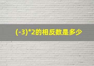 (-3)*2的相反数是多少