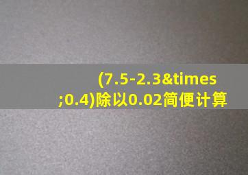 (7.5-2.3×0.4)除以0.02简便计算