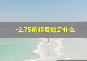 -2.75的相反数是什么