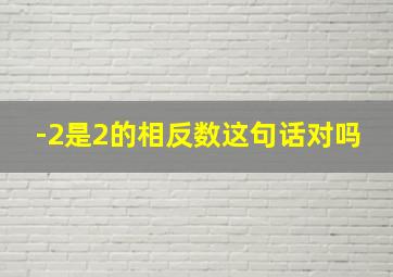 -2是2的相反数这句话对吗