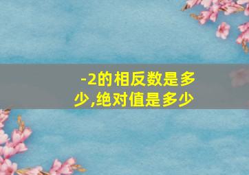 -2的相反数是多少,绝对值是多少