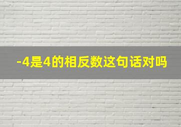 -4是4的相反数这句话对吗