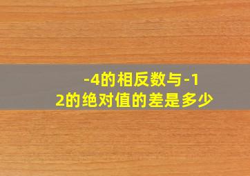 -4的相反数与-12的绝对值的差是多少