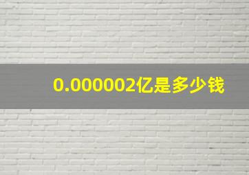 0.000002亿是多少钱