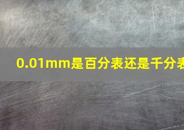 0.01mm是百分表还是千分表