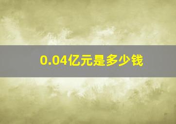 0.04亿元是多少钱