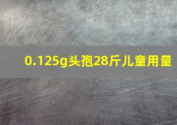 0.125g头孢28斤儿童用量