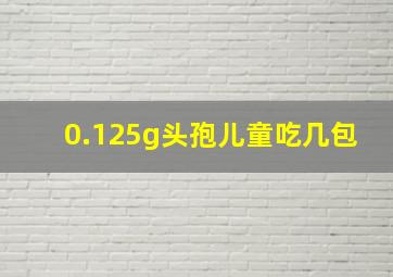 0.125g头孢儿童吃几包