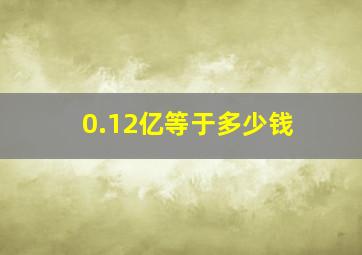 0.12亿等于多少钱