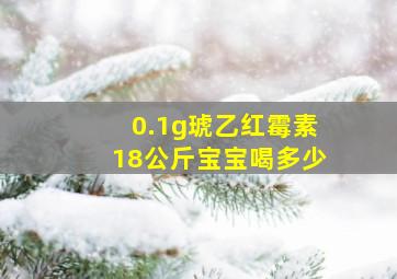 0.1g琥乙红霉素18公斤宝宝喝多少