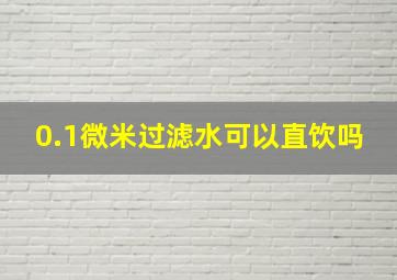 0.1微米过滤水可以直饮吗