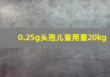 0.25g头孢儿童用量20kg