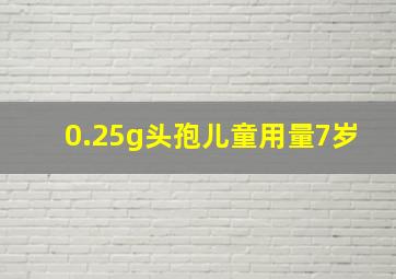 0.25g头孢儿童用量7岁