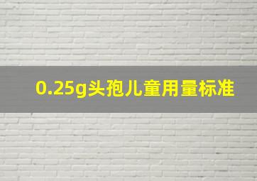 0.25g头孢儿童用量标准