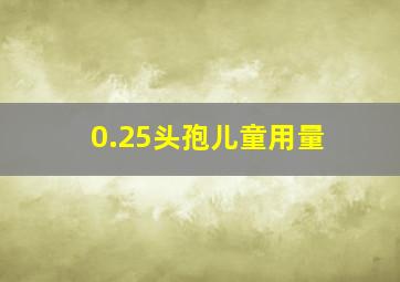 0.25头孢儿童用量