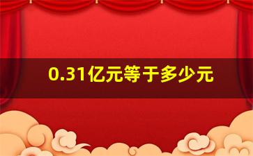 0.31亿元等于多少元