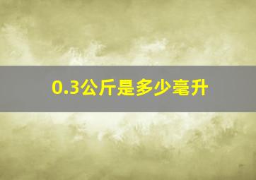 0.3公斤是多少毫升