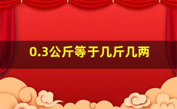 0.3公斤等于几斤几两