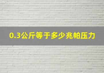 0.3公斤等于多少兆帕压力