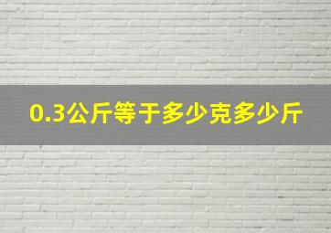 0.3公斤等于多少克多少斤