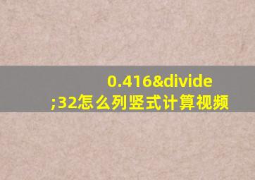 0.416÷32怎么列竖式计算视频