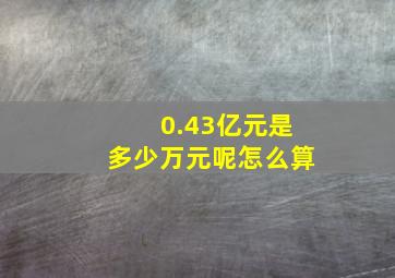 0.43亿元是多少万元呢怎么算