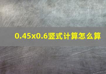 0.45x0.6竖式计算怎么算