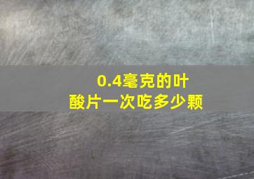 0.4毫克的叶酸片一次吃多少颗