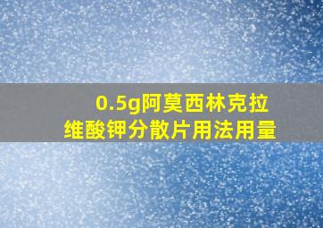 0.5g阿莫西林克拉维酸钾分散片用法用量