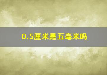 0.5厘米是五毫米吗