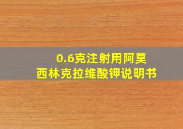 0.6克注射用阿莫西林克拉维酸钾说明书