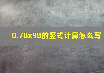 0.78x98的竖式计算怎么写