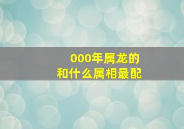 000年属龙的和什么属相最配