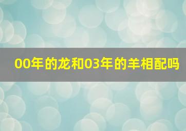 00年的龙和03年的羊相配吗