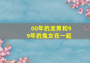 00年的龙男和99年的兔女在一起