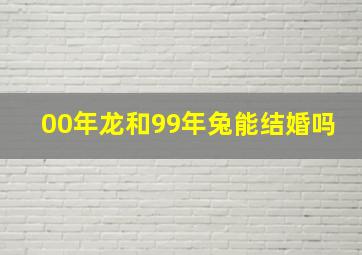 00年龙和99年兔能结婚吗