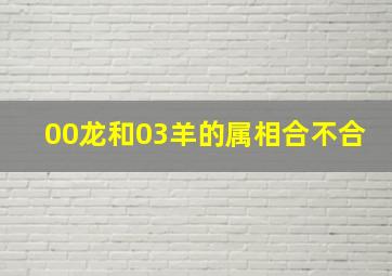 00龙和03羊的属相合不合