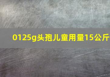 0125g头孢儿童用量15公斤