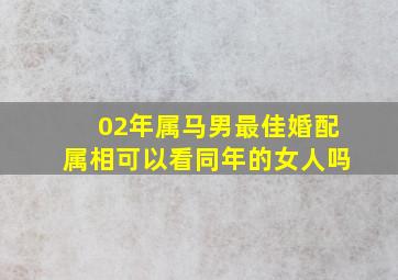 02年属马男最佳婚配属相可以看同年的女人吗