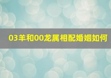 03羊和00龙属相配婚姻如何