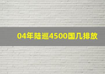 04年陆巡4500国几排放