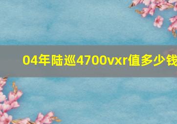 04年陆巡4700vxr值多少钱