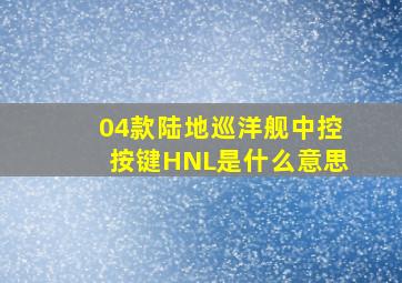 04款陆地巡洋舰中控按键HNL是什么意思