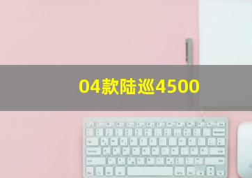 04款陆巡4500