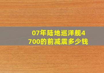 07年陆地巡洋舰4700的前减震多少钱