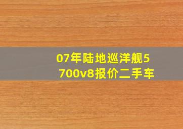 07年陆地巡洋舰5700v8报价二手车