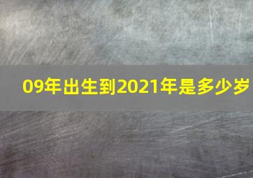 09年出生到2021年是多少岁