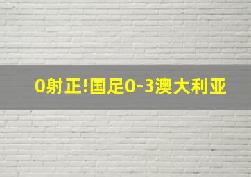 0射正!国足0-3澳大利亚