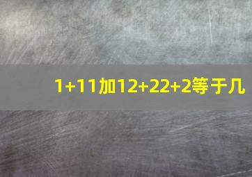 1+11加12+22+2等于几