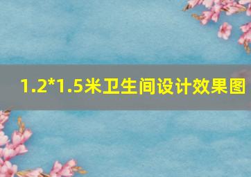 1.2*1.5米卫生间设计效果图